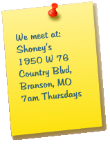We meet at:Shoneys1950 W 76 Country Blvd, Branson, MO7am Thursdays